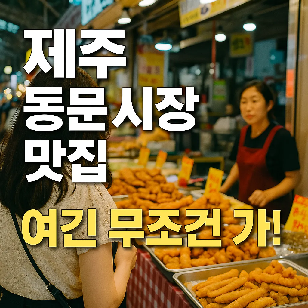 제주 동문시장 맛집 베스트 10│2025년 최신 먹거리 가이드 - 팁 오아시스