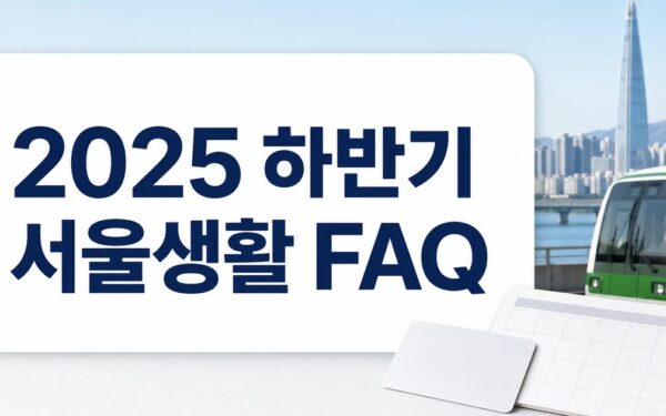 알아두면 꿀이득! 2025 하반기 달라지는 서울 생활 FAQ와 핵심 정리